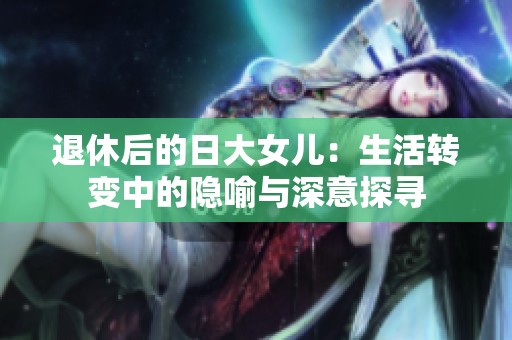 退休后的日大女儿：生活转变中的隐喻与深意探寻