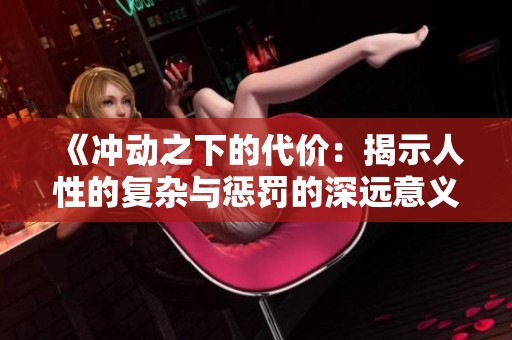 《冲动之下的代价：揭示人性的复杂与惩罚的深远意义》