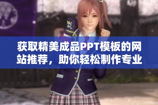 获取精美成品PPT模板的网站推荐，助你轻松制作专业演示文稿