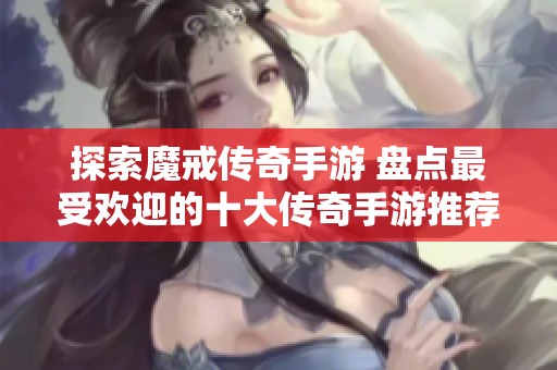探索魔戒传奇手游 盘点最受欢迎的十大传奇手游推荐