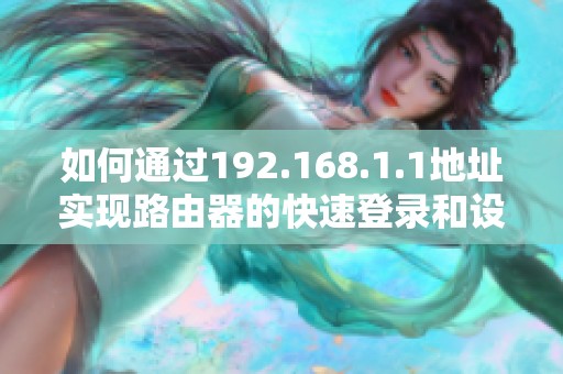 如何通过192.168.1.1地址实现路由器的快速登录和设置步骤解析