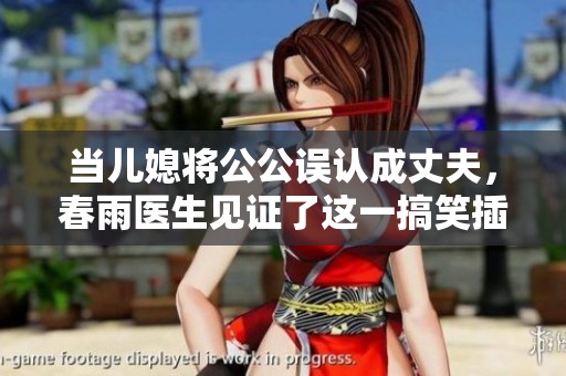 当儿媳将公公误认成丈夫，春雨医生见证了这一搞笑插曲