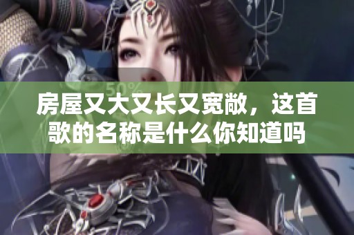 房屋又大又长又宽敞，这首歌的名称是什么你知道吗
