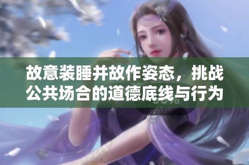 故意装睡并故作姿态，挑战公共场合的道德底线与行为规范