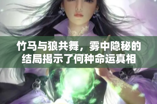 竹马与狼共舞，雾中隐秘的结局揭示了何种命运真相