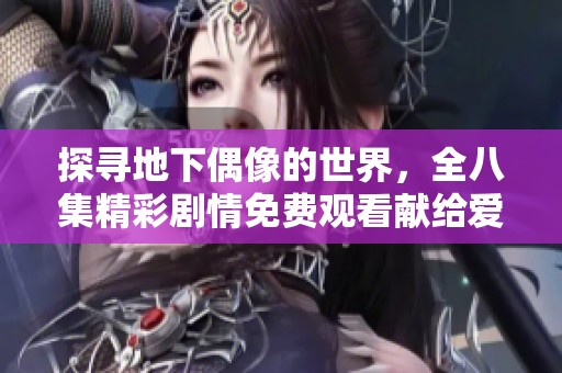 探寻地下偶像的世界，全八集精彩剧情免费观看献给爱好者