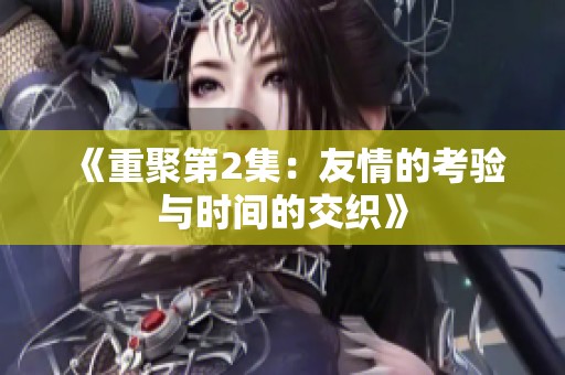 《重聚第2集：友情的考验与时间的交织》