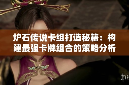 炉石传说卡组打造秘籍：构建最强卡牌组合的策略分析与技巧分享