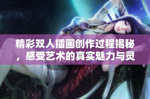 精彩双人插画创作过程揭秘，感受艺术的真实魅力与灵动表达