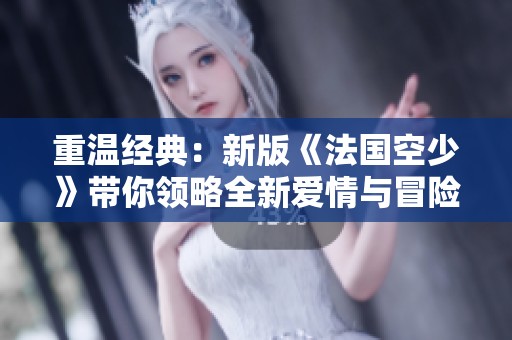 重温经典：新版《法国空少》带你领略全新爱情与冒险旅程