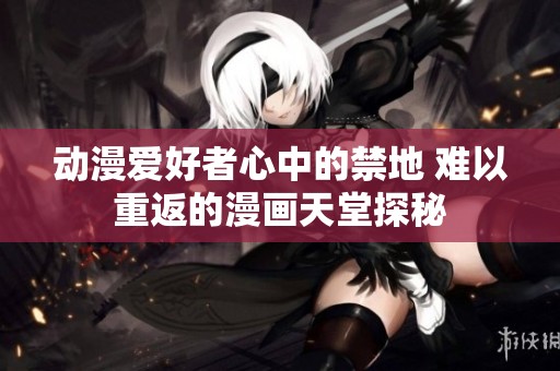 动漫爱好者心中的禁地 难以重返的漫画天堂探秘