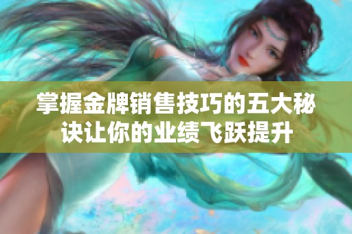 掌握金牌销售技巧的五大秘诀让你的业绩飞跃提升