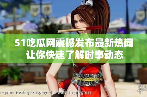 51吃瓜网震撼发布最新热闻 让你快速了解时事动态