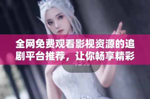 全网免费观看影视资源的追剧平台推荐，让你畅享精彩剧集的最佳选择