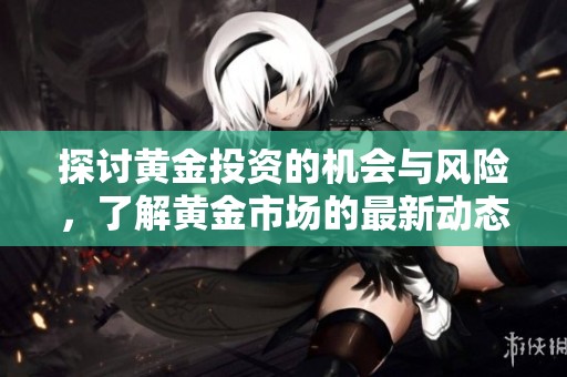 探讨黄金投资的机会与风险，了解黄金市场的最新动态与趋势