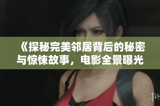 《探秘完美邻居背后的秘密与惊悚故事，电影全景曝光》