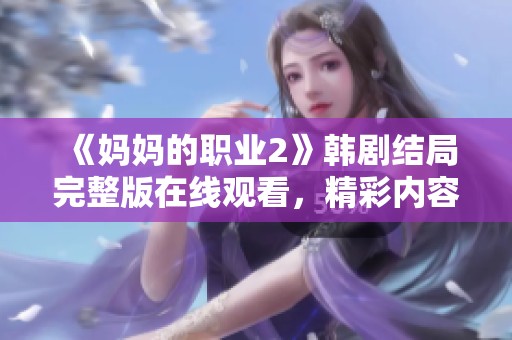 《妈妈的职业2》韩剧结局完整版在线观看，精彩内容不容错过！