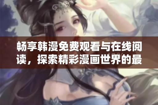 畅享韩漫免费观看与在线阅读，探索精彩漫画世界的最佳平台