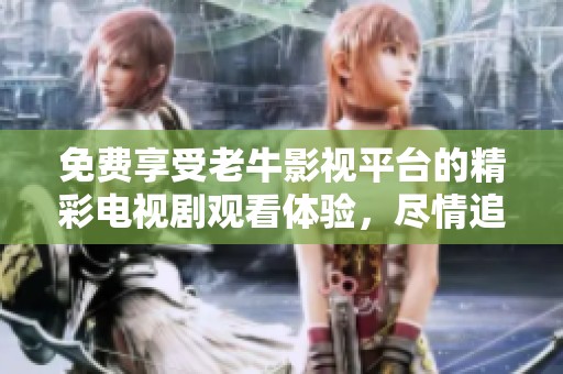免费享受老牛影视平台的精彩电视剧观看体验，尽情追剧吧！