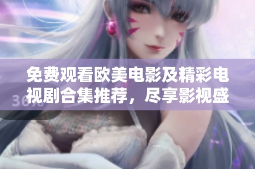 免费观看欧美电影及精彩电视剧合集推荐，尽享影视盛宴！