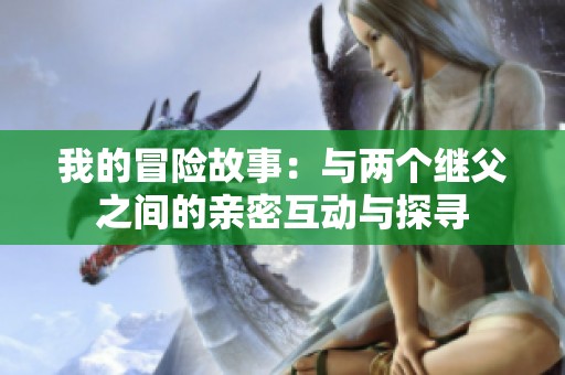 我的冒险故事：与两个继父之间的亲密互动与探寻