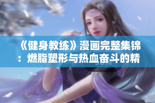 《健身教练》漫画完整集锦：燃脂塑形与热血奋斗的精彩旅程