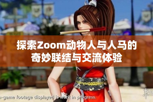 探索Zoom动物人与人马的奇妙联结与交流体验