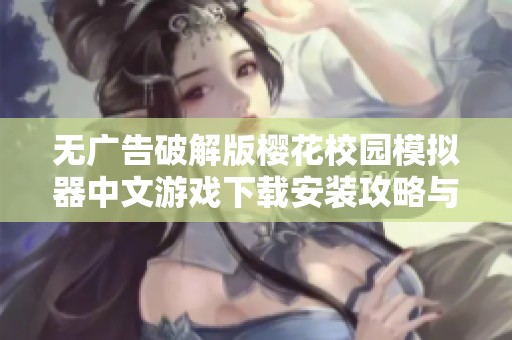 无广告破解版樱花校园模拟器中文游戏下载安装攻略与介绍