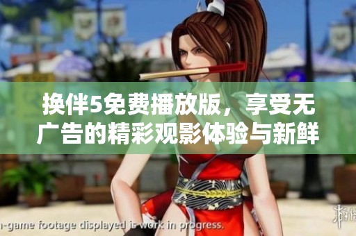 换伴5免费播放版，享受无广告的精彩观影体验与新鲜剧情