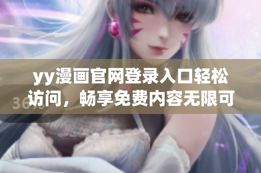 yy漫画官网登录入口轻松访问，畅享免费内容无限可能