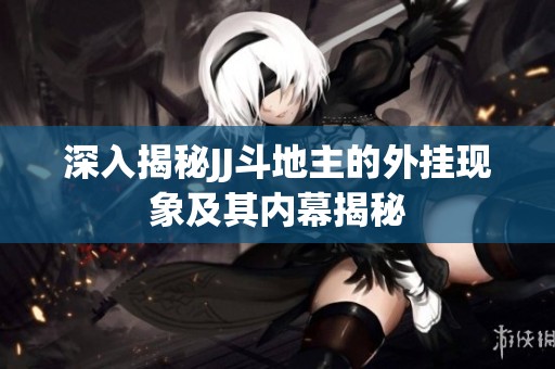 深入揭秘JJ斗地主的外挂现象及其内幕揭秘