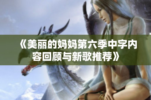 《美丽的妈妈第六季中字内容回顾与新歌推荐》
