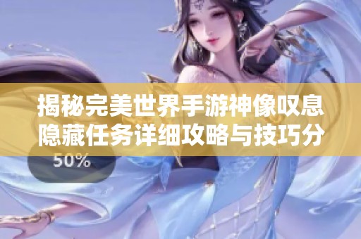 揭秘完美世界手游神像叹息隐藏任务详细攻略与技巧分享