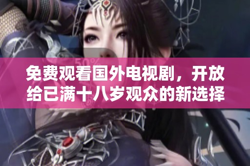 免费观看国外电视剧，开放给已满十八岁观众的新选择