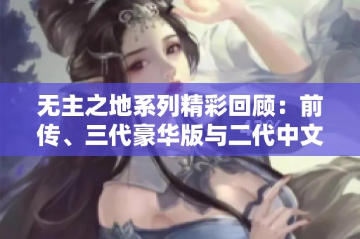 无主之地系列精彩回顾：前传、三代豪华版与二代中文版解析