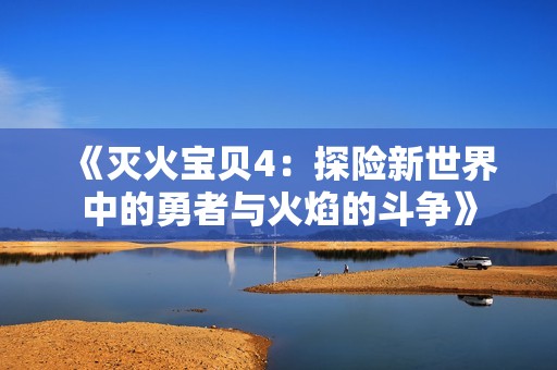 《灭火宝贝4：探险新世界中的勇者与火焰的斗争》