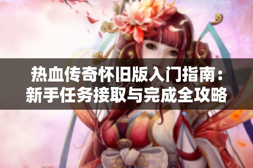热血传奇怀旧版入门指南：新手任务接取与完成全攻略详解