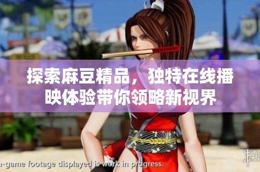 探索麻豆精品，独特在线播映体验带你领略新视界