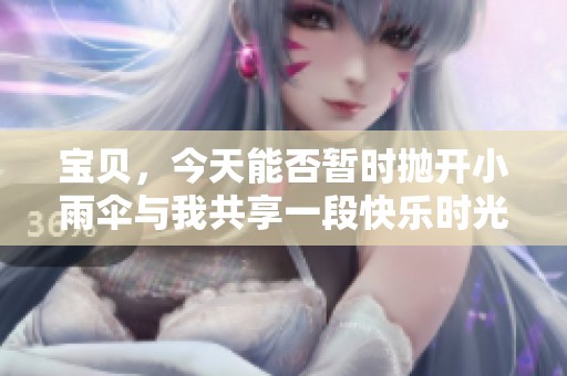 宝贝，今天能否暂时抛开小雨伞与我共享一段快乐时光