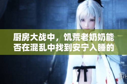 厨房大战中，饥荒老奶奶能否在混乱中找到安宁入睡的方法