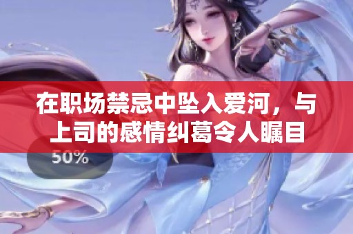 在职场禁忌中坠入爱河，与上司的感情纠葛令人瞩目