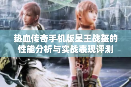 热血传奇手机版星王战盔的性能分析与实战表现评测