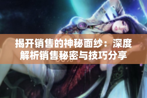 揭开销售的神秘面纱：深度解析销售秘密与技巧分享