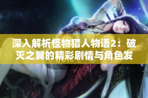 深入解析怪物猎人物语2：破灭之翼的精彩剧情与角色发展