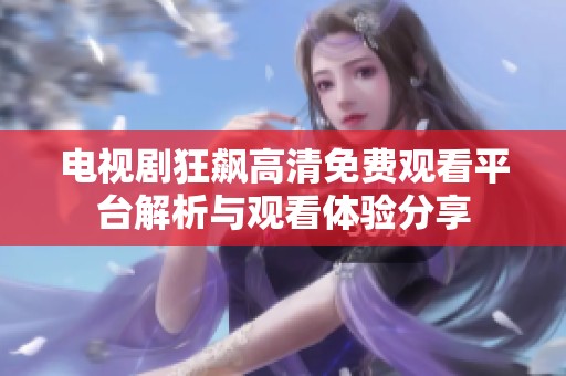 电视剧狂飙高清免费观看平台解析与观看体验分享