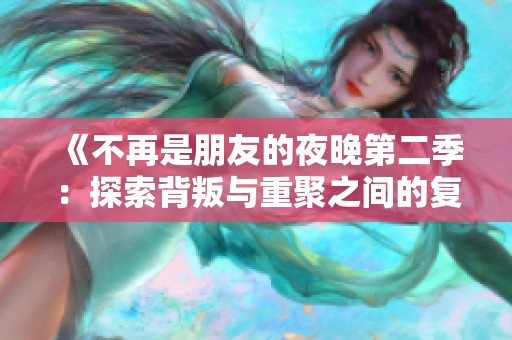 《不再是朋友的夜晚第二季：探索背叛与重聚之间的复杂情感》