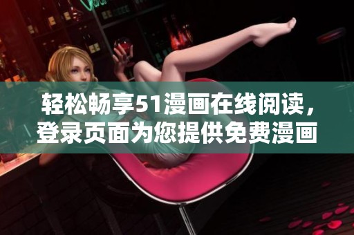 轻松畅享51漫画在线阅读，登录页面为您提供免费漫画体验！