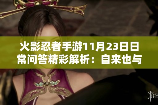 火影忍者手游11月23日日常问答精彩解析：自来也与谁建立深厚羁绊