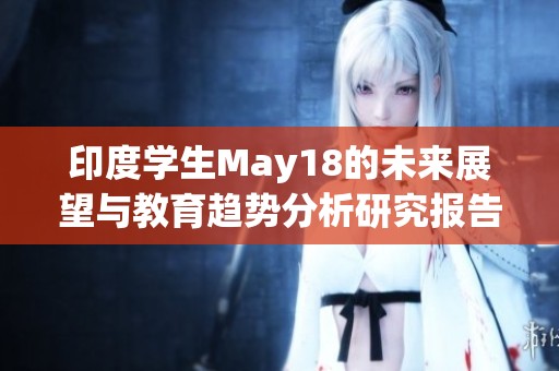 印度学生May18的未来展望与教育趋势分析研究报告