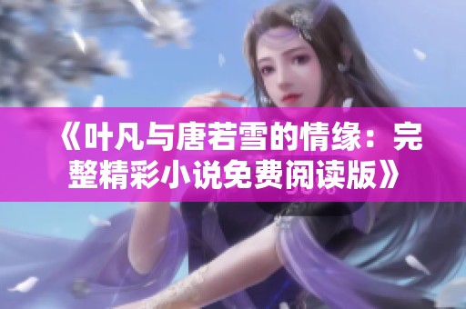 《叶凡与唐若雪的情缘：完整精彩小说免费阅读版》